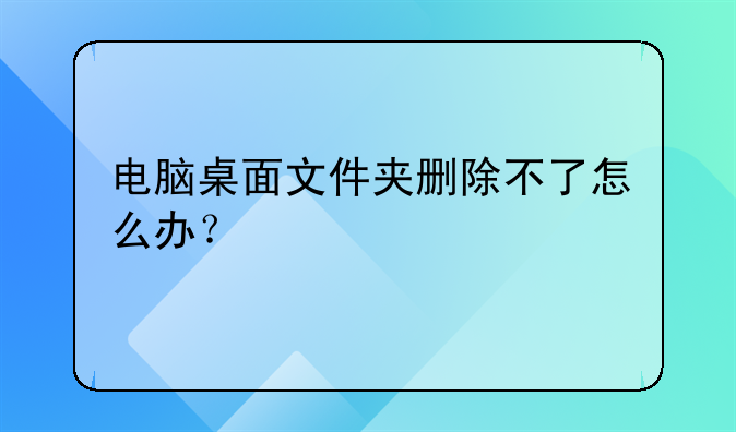 电脑桌面文件夹删除不了怎么办？