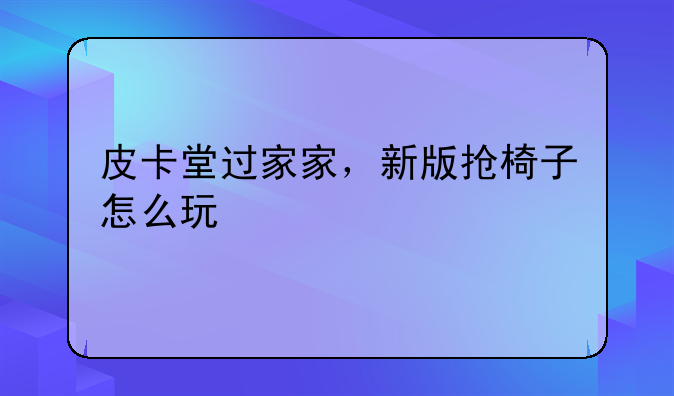 皮卡堂过家家，新版抢椅子怎么玩