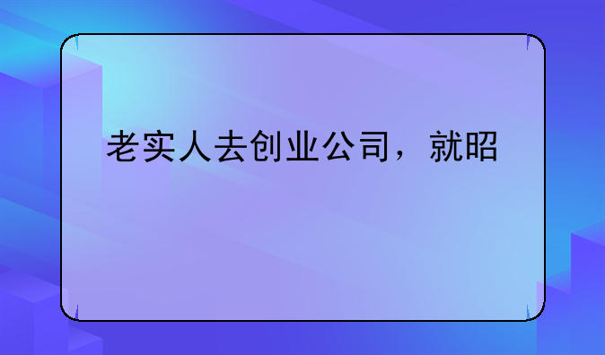 老实人去创业公司，就是自毁前程