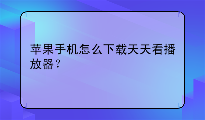 苹果手机怎么下载天天看播放器？