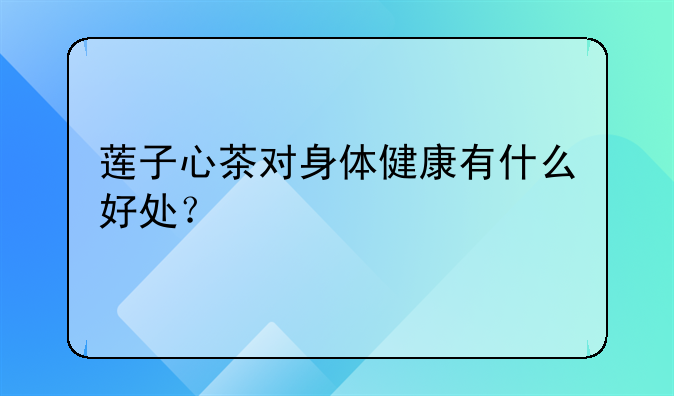 莲子心茶对身体健康有什么好处？