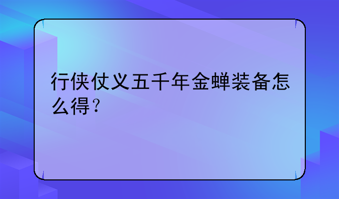 行侠仗义五千年金蝉装备怎么得？