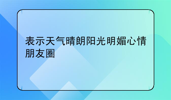 表示天气晴朗阳光明媚心情朋友圈