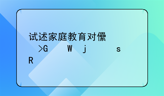 试述家庭教育对儿童发展的作用。