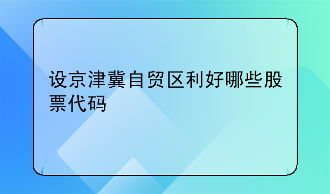 设京津冀自贸区利好哪些股票代码