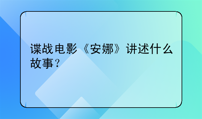 谍战电影《安娜》讲述什么故事？