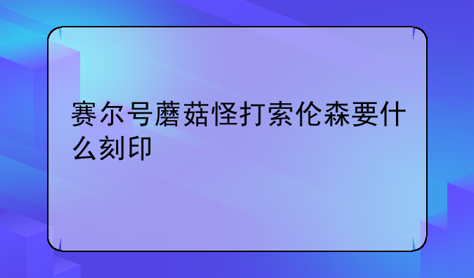 赛尔号蘑菇怪打索伦森要什么刻印