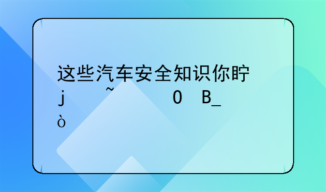 这些汽车安全知识你真的知道吗？