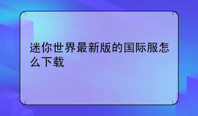 迷你世界最新版的国际服怎么下载