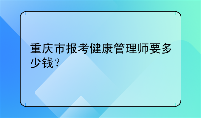 重庆市报考健康管理师要多少钱？