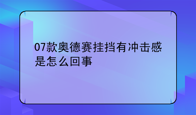 07款奥德赛挂挡有冲击感是怎么回事