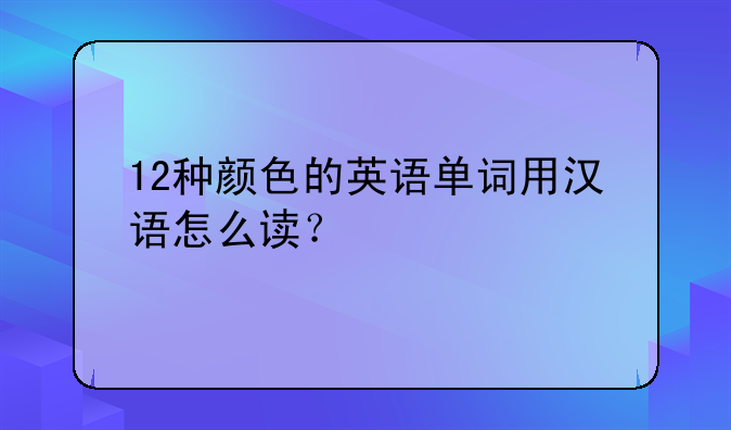 12种颜色的英语单词用汉语怎么读？