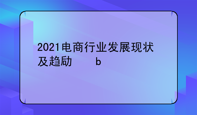 2021电商行业发展现状及趋势是什么?