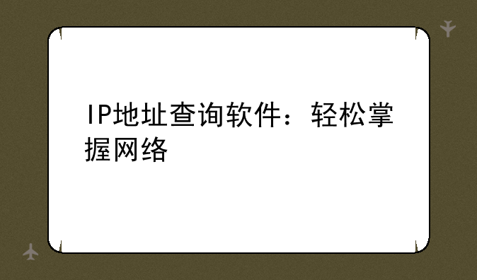 IP地址查询软件：轻松掌握网络信息