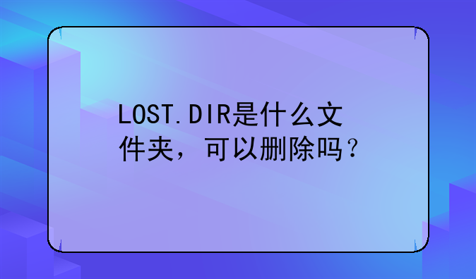 LOST.DIR是什么文件夹，可以删除吗？