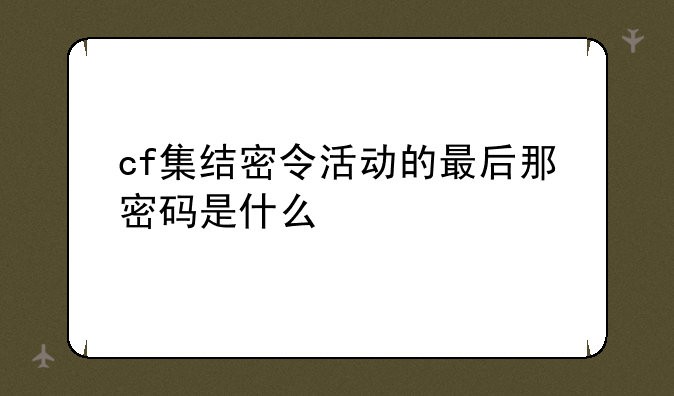 cf集结密令活动的最后那密码是什么