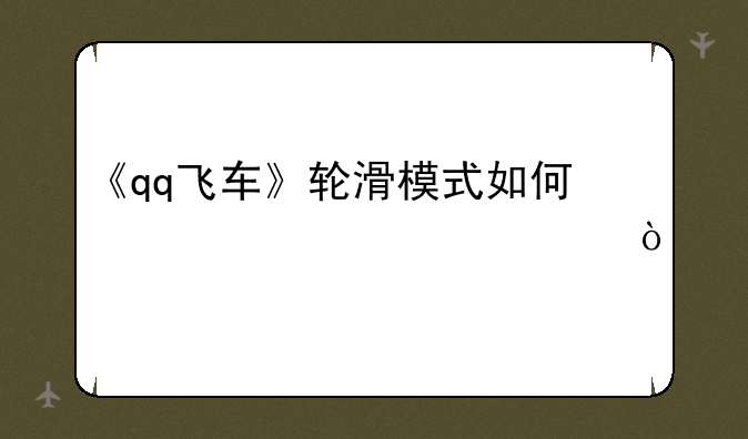 《qq飞车》轮滑模式如何快速起步？