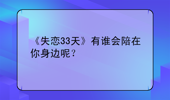 《失恋33天》有谁会陪在你身边呢？