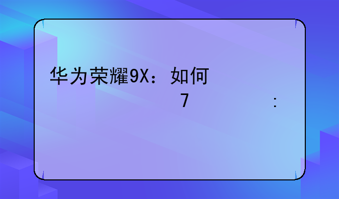 华为荣耀9X：如何快速恢复出厂设置