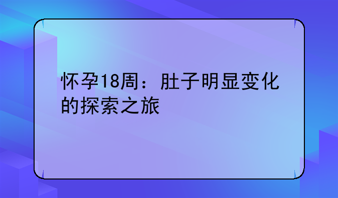 怀孕18周：肚子明显变化的探索之旅