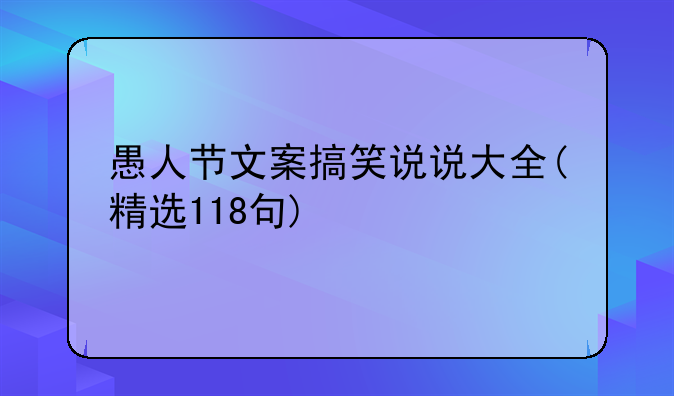 愚人节文案搞笑说说大全(精选118句)