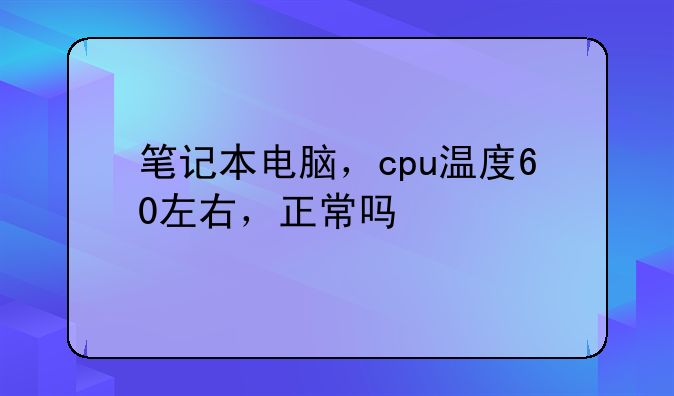 笔记本电脑，cpu温度60左右，正常吗