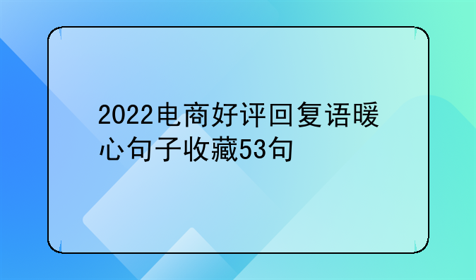 2022电商好评回复语暖心句子收藏53句