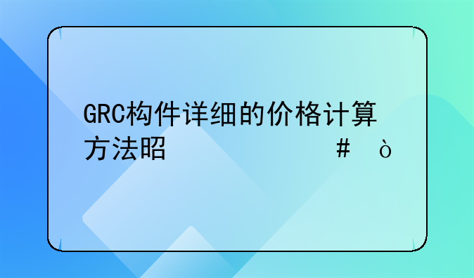 GRC构件详细的价格计算方法是什么？