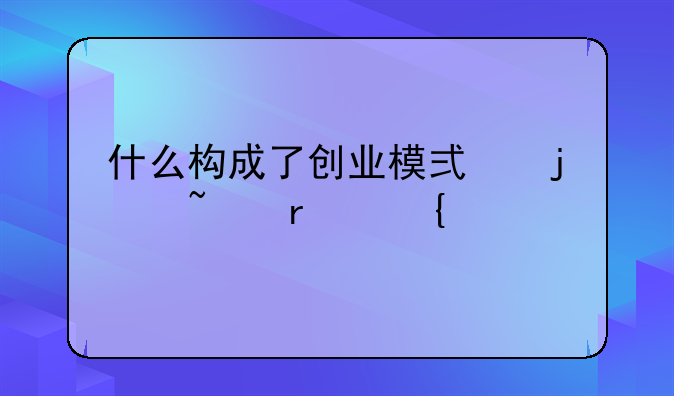 什么构成了创业模式的基本属性特征