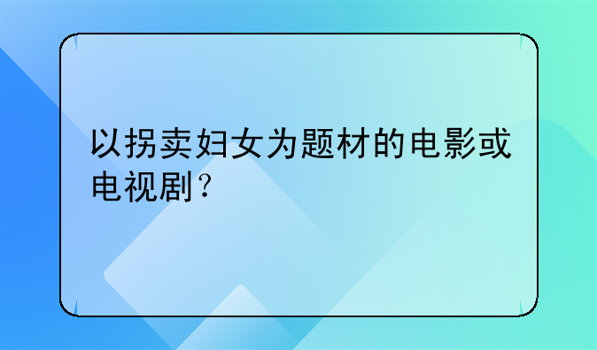 以拐卖妇女为题材的电影或电视剧？