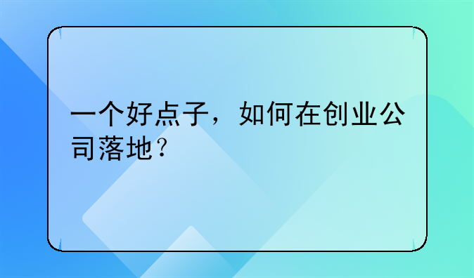 一个好点子，如何在创业公司落地？