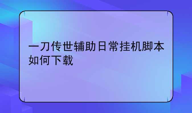 一刀传世辅助日常挂机脚本如何下载