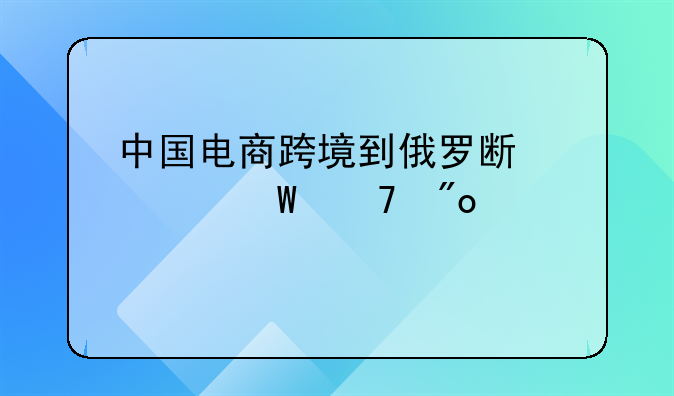 中国电商跨境到俄罗斯如何再创奇迹