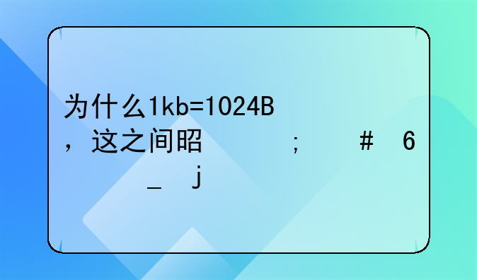 为什么1kb=1024B，这之间是怎么换算的