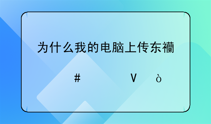 为什么我的电脑上传东西那么慢啊？