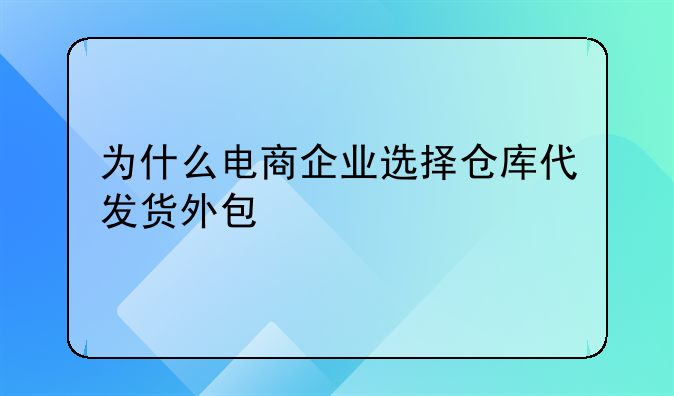 为什么电商企业选择仓库代发货外包