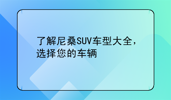 了解尼桑SUV车型大全，选择您的车辆