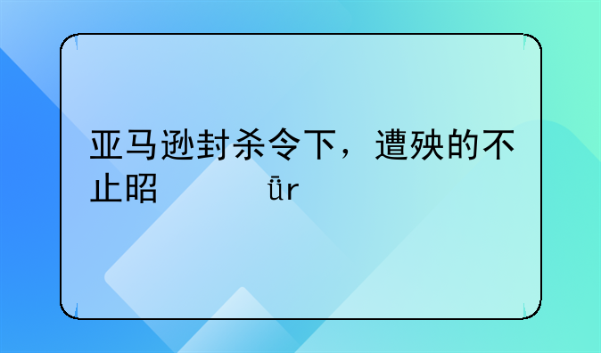 亚马逊封杀令下，遭殃的不止是深圳