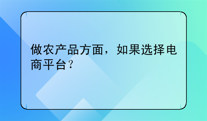 做农产品方面，如果选择电商平台？