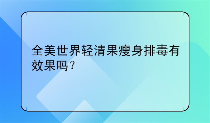 全美世界轻清果瘦身排毒有效果吗？