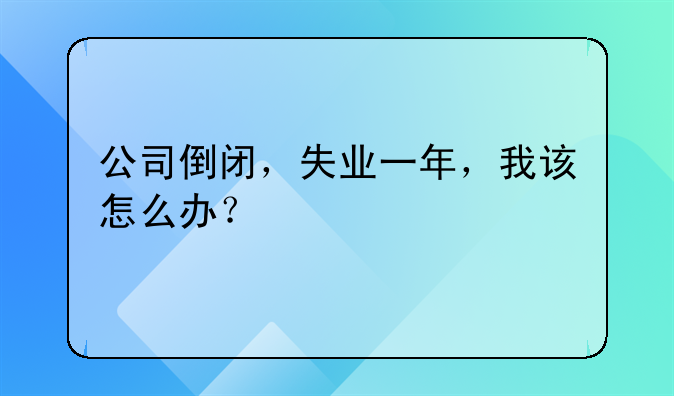 公司倒闭，失业一年，我该怎么办？