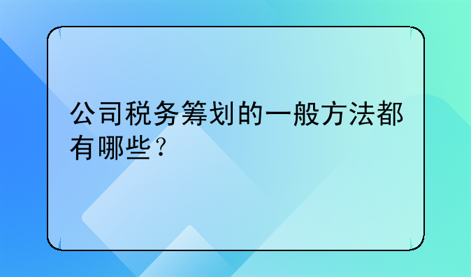 公司税务筹划的一般方法都有哪些？