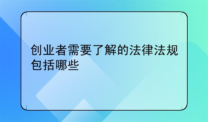 创业者需要了解的法律法规包括哪些