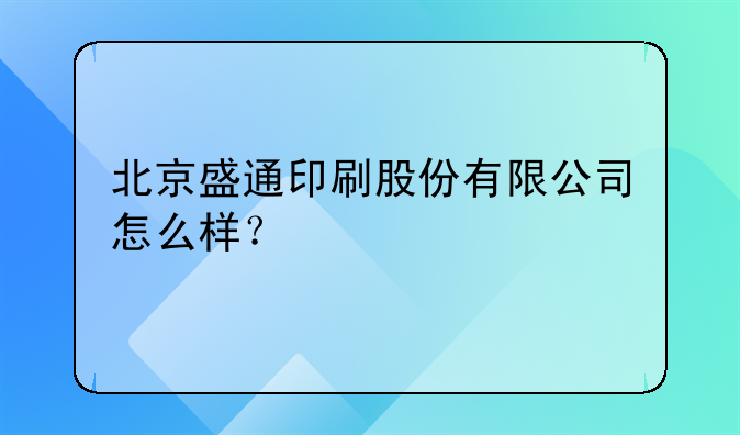 北京盛通印刷股份有限公司怎么样？