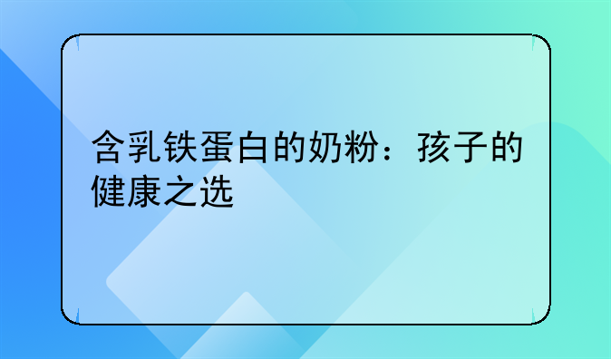 含乳铁蛋白的奶粉：孩子的健康之选