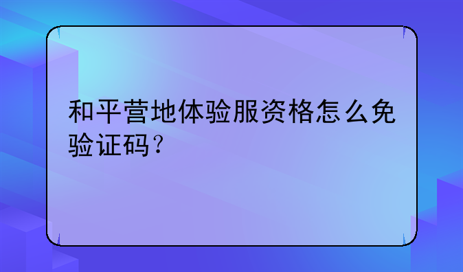 和平营地体验服资格怎么免验证码？