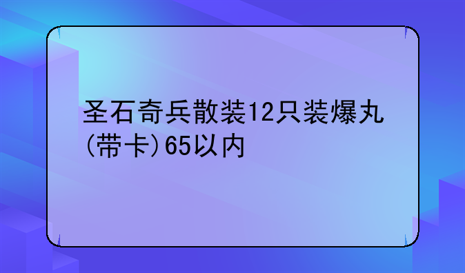 圣石奇兵散装12只装爆丸(带卡)65以内