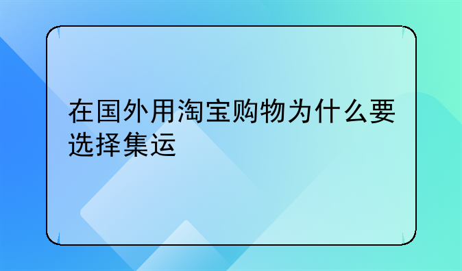 在国外用淘宝购物为什么要选择集运