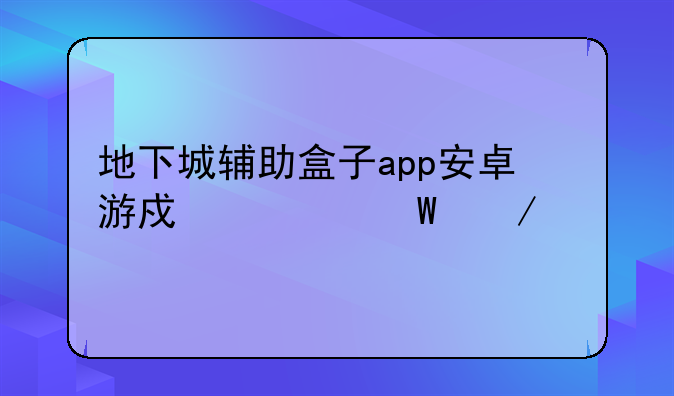地下城辅助盒子app安卓游戏如何下载