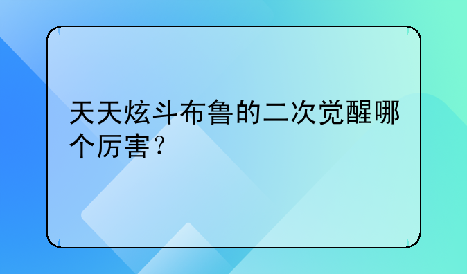 天天炫斗布鲁的二次觉醒哪个厉害？